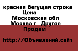 красная бегущая строка › Цена ­ 7 000 - Московская обл., Москва г. Другое » Продам   